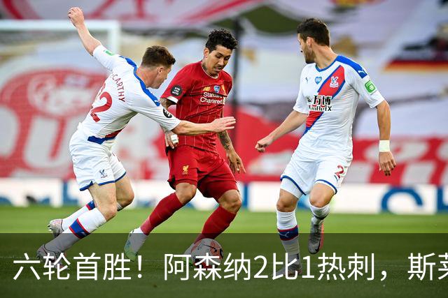 六轮首胜！阿森纳2比1热刺，斯莱格斯靠点球续命