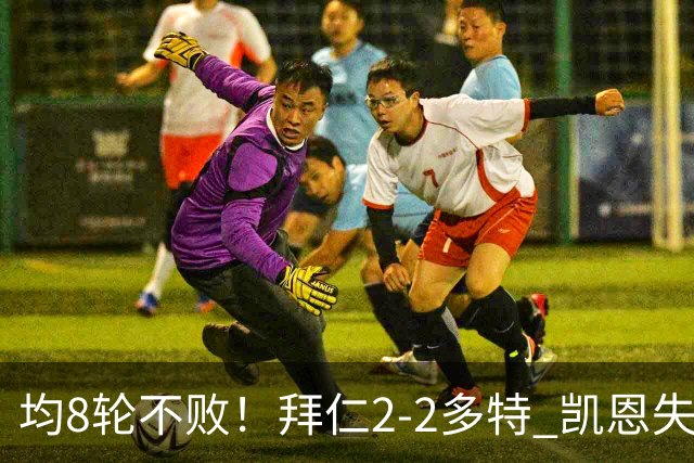均8轮不败！拜仁2-2多特 凯恩失点+助攻席尔瓦绝平拜仁3人伤退