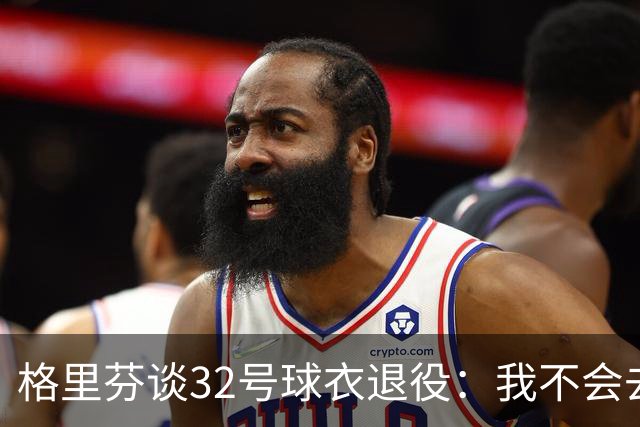 格里芬谈32号球衣退役:我不会去球馆外举牌抗议