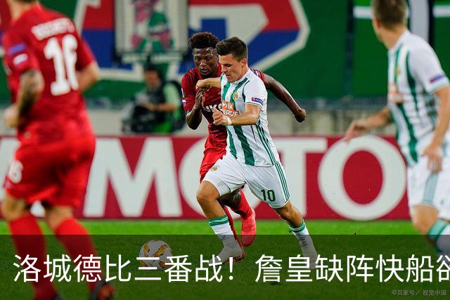 洛城德比三番战！詹皇缺阵快船欲大胜复仇湖人