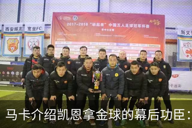 马卡介绍凯恩拿金球的幕后功臣：陪伴他六年的运动医学专家