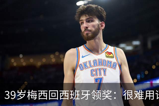 39岁梅西回西班牙领奖：很难用语言解释巴萨意味着什么